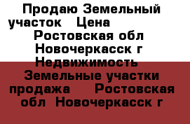 Продаю Земельный участок › Цена ­ 1 000 000 - Ростовская обл., Новочеркасск г. Недвижимость » Земельные участки продажа   . Ростовская обл.,Новочеркасск г.